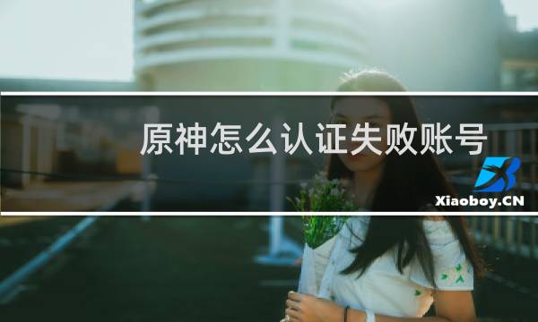 原神怎么认证失败账号