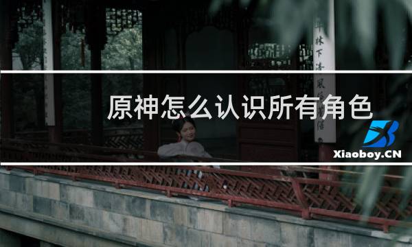 原神怎么认识所有角色