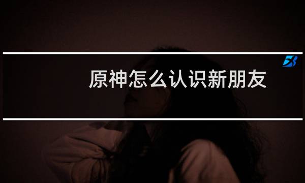 原神怎么认识新朋友