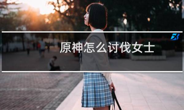 原神怎么讨伐女士