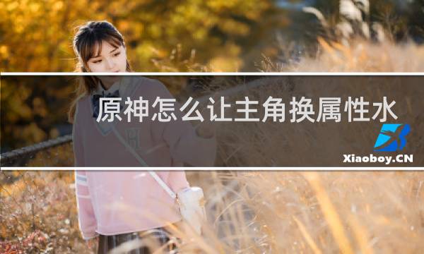 原神怎么让主角换属性水