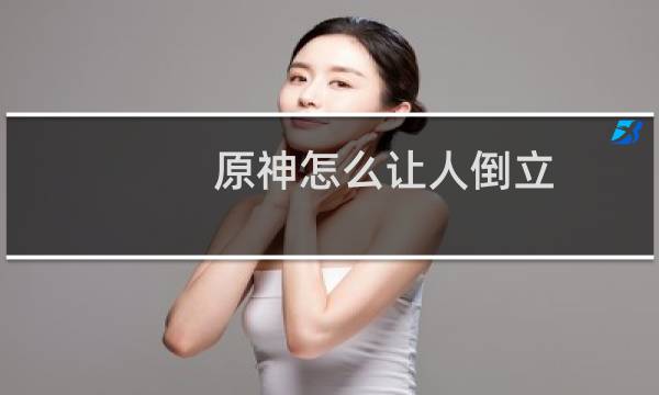 原神怎么让人倒立