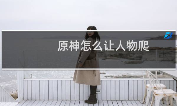 原神怎么让人物爬