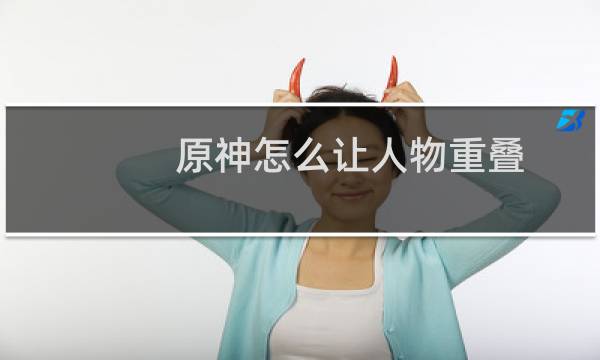 原神怎么让人物重叠