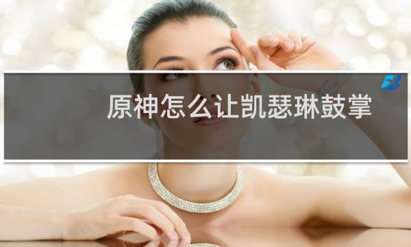 原神怎么让凯瑟琳鼓掌