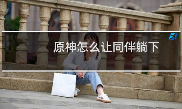 原神怎么让同伴躺下