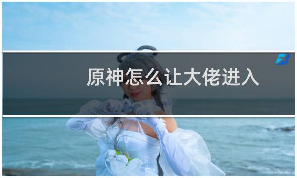 原神怎么让大佬进入