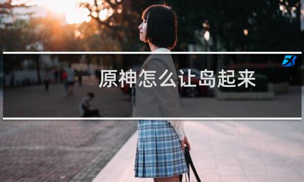 原神怎么让岛起来