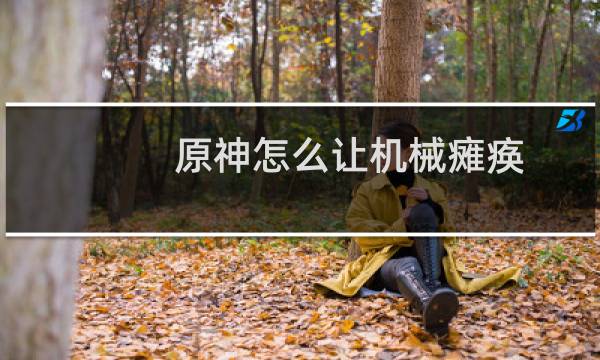 原神怎么让机械瘫痪