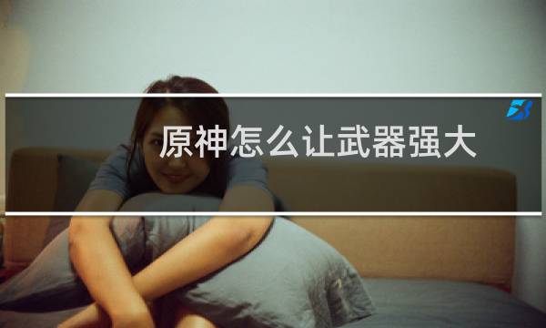 原神怎么让武器强大