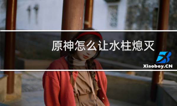 原神怎么让水柱熄灭