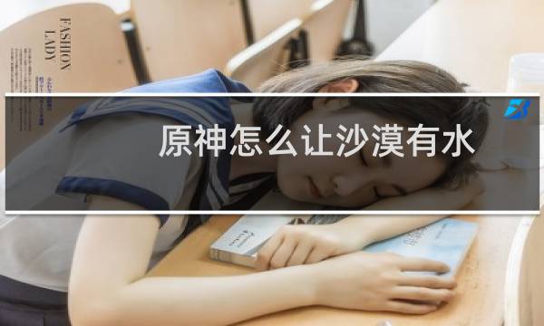 原神怎么让沙漠有水