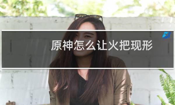 原神怎么让火把现形