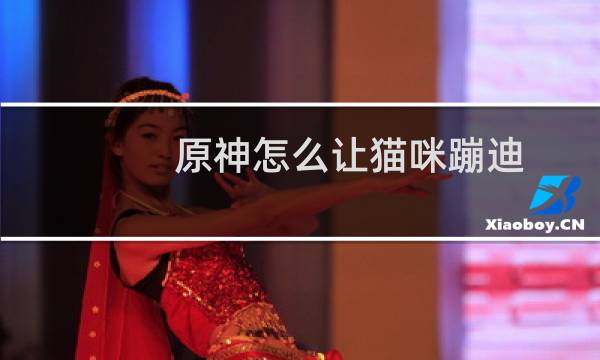 原神怎么让猫咪蹦迪