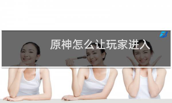 原神怎么让玩家进入