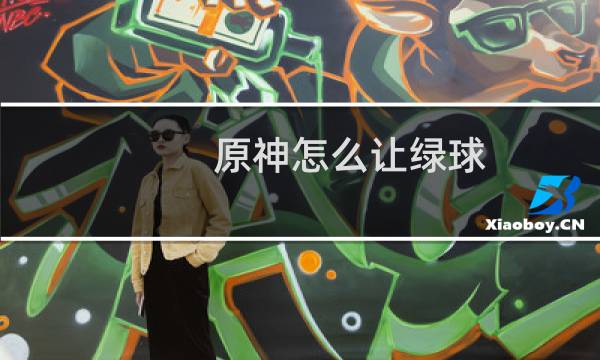 原神怎么让绿球