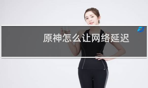 原神怎么让网络延迟