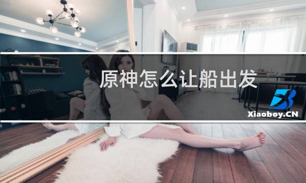 原神怎么让船出发