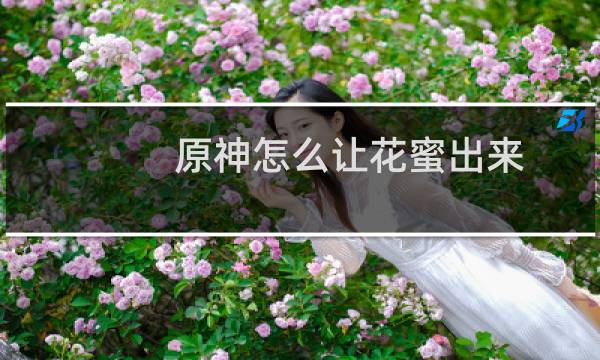 原神怎么让花蜜出来