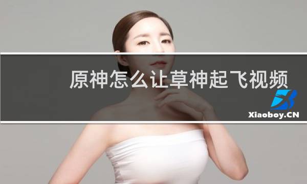 原神怎么让草神起飞视频