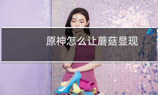 原神怎么让蘑菇显现