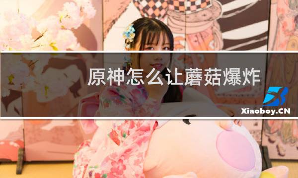 原神怎么让蘑菇爆炸