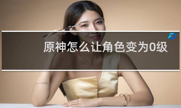 原神怎么让角色变为0级