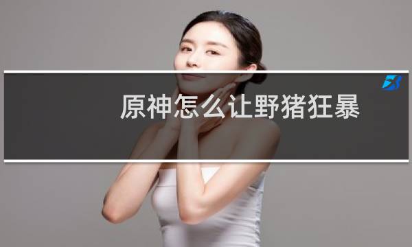 原神怎么让野猪狂暴