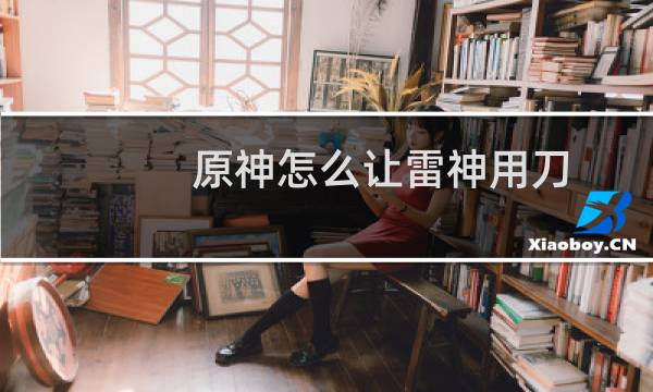 原神怎么让雷神用刀