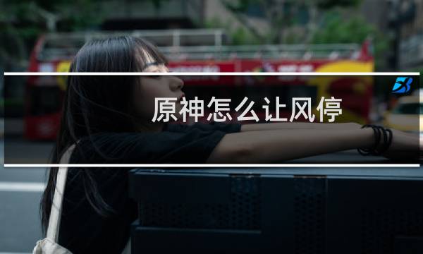 原神怎么让风停
