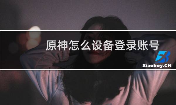 原神怎么设备登录账号