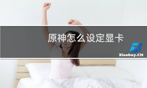 原神怎么设定显卡