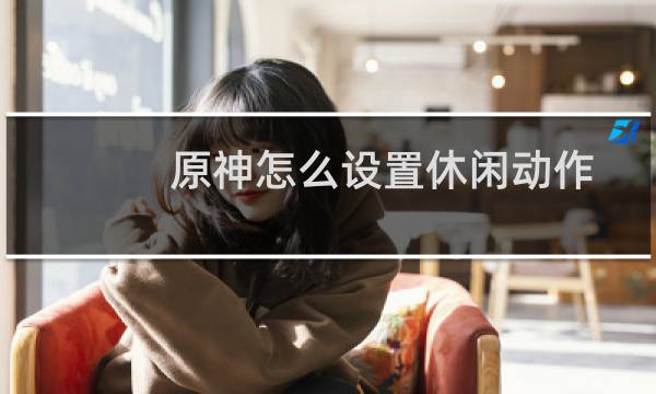 原神怎么设置休闲动作