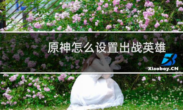 原神怎么设置出战英雄