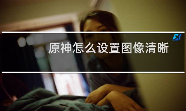 原神怎么设置图像清晰