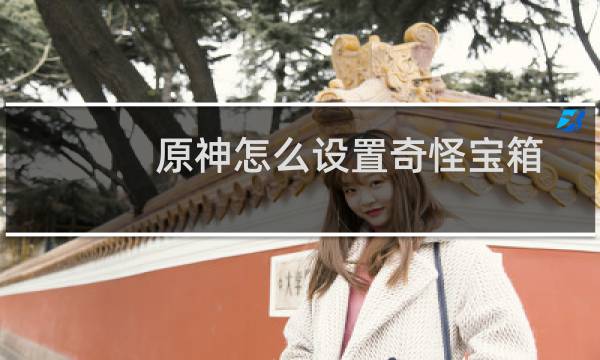 原神怎么设置奇怪宝箱