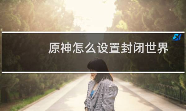 原神怎么设置封闭世界