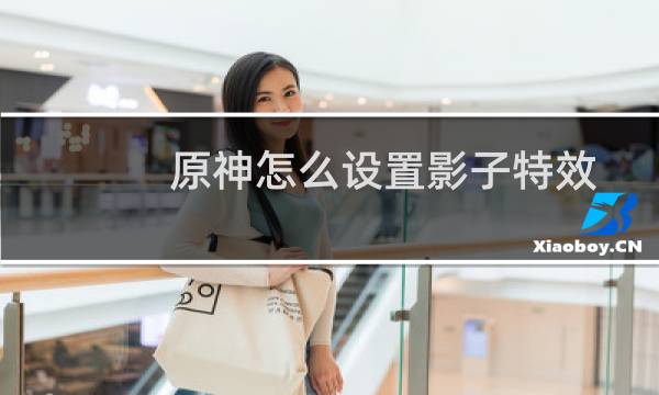 原神怎么设置影子特效