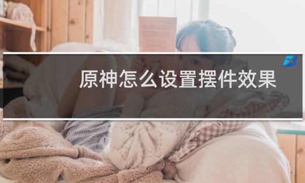原神怎么设置摆件效果