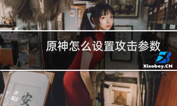 原神怎么设置攻击参数