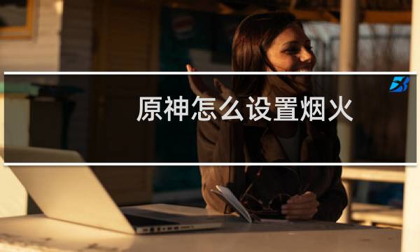 原神怎么设置烟火