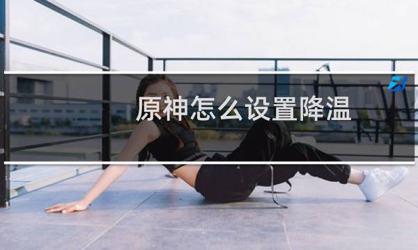 原神怎么设置降温
