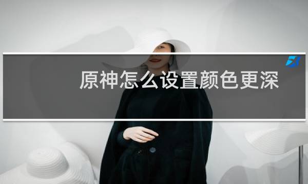 原神怎么设置颜色更深