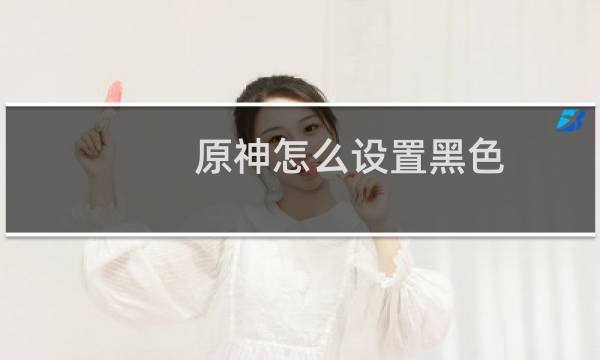 原神怎么设置黑色