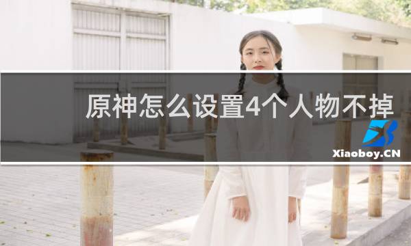 原神怎么设置4个人物不掉