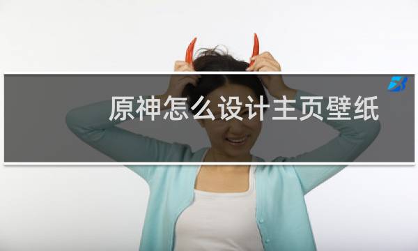 原神怎么设计主页壁纸