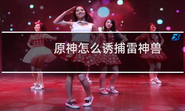 原神怎么诱捕雷神兽