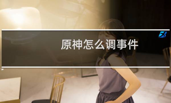 原神怎么调事件