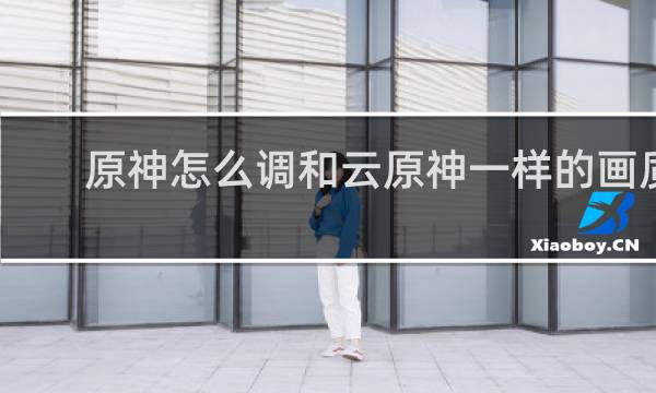 原神怎么调和云原神一样的画质