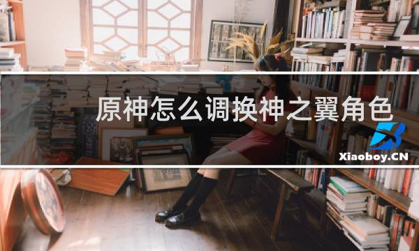 原神怎么调换神之翼角色
